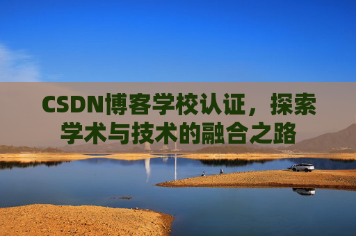 CSDN博客学校认证，探索学术与技术的融合之路