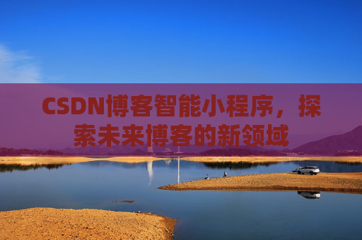 CSDN博客智能小程序，探索未来博客的新领域