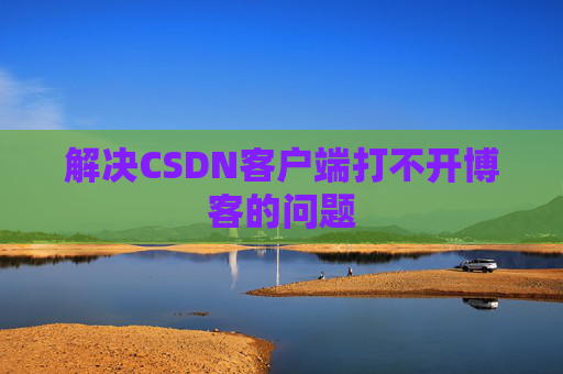 解决CSDN客户端打不开博客的问题